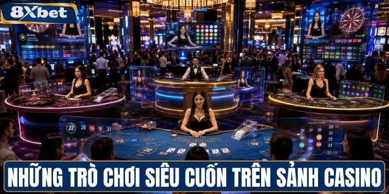 Những trò chơi siêu cuốn trên sảnh casino 8XBET